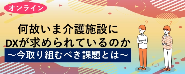 何故いま介護施設にDXが求められているのか