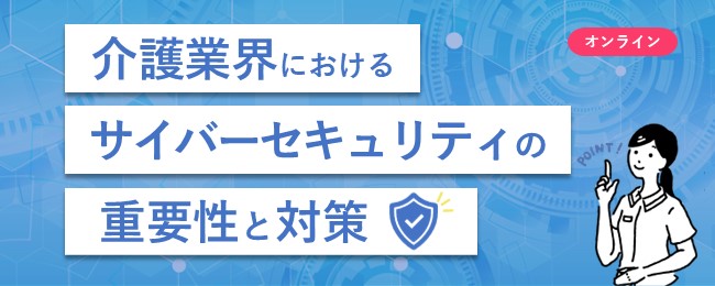 第54回ウェビナー「介護業界におけるサイバーセキュリティの重要性と対策」