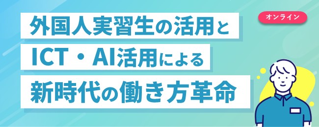 外国人実習生の活用とICT・AI活用による新時代の働き方革命